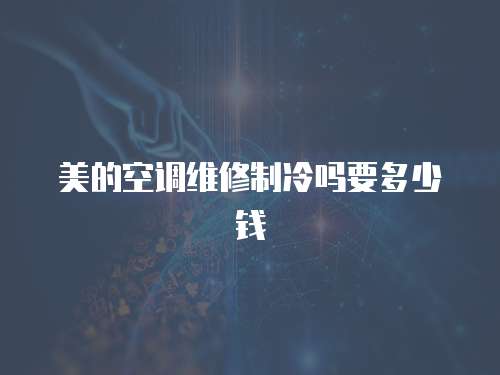 美的空調維修制冷嗎要多少錢