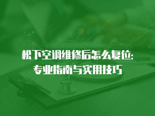 松下空調維修后怎么復位：專業指南與實用技巧