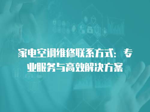 家電空調維修聯系方式：專業服務與高效解決方案