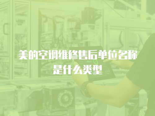 美的空調維修售后單位名稱是什么類型