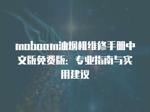 moboam油煙機(jī)維修手冊(cè)中文版免費(fèi)版：專業(yè)指南與實(shí)用建議