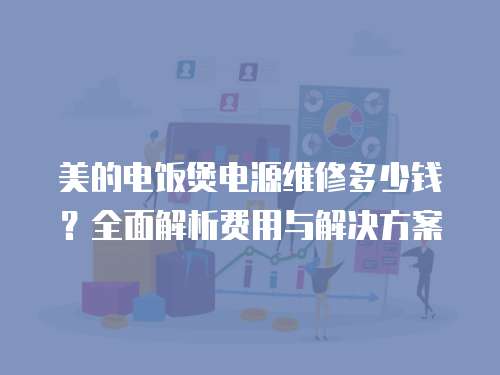 美的電飯煲電源維修多少錢？全面解析費(fèi)用與解決方案