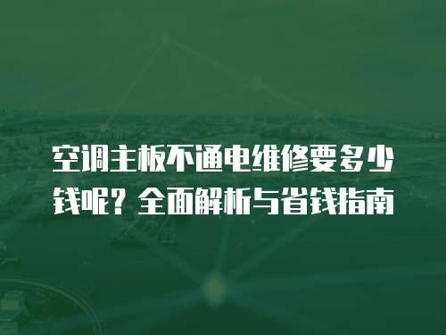 空調主板不通電維修要多少錢呢？全面解析與省錢指南