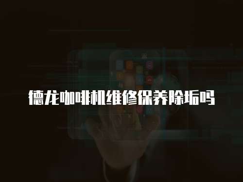 德龍咖啡機維修保養除垢嗎