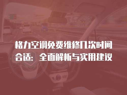 格力空調免費維修幾次時間合適：全面解析與實用建議