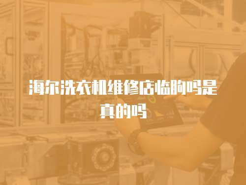 海爾洗衣機維修店臨朐嗎是真的嗎