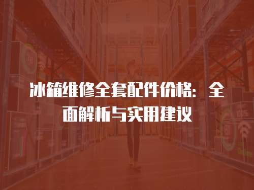 冰箱維修全套配件價格：全面解析與實用建議