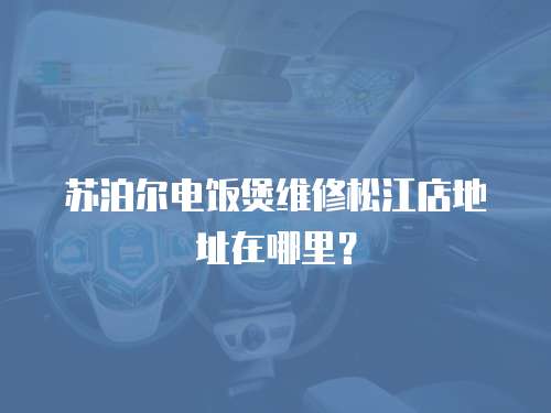 蘇泊爾電飯煲維修松江店地址在哪里？