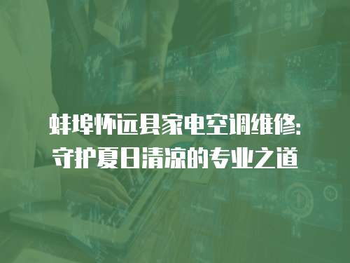 蚌埠懷遠縣家電空調維修：守護夏日清涼的專業之道
