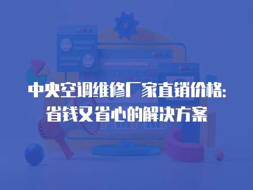 中央空調維修廠家直銷價格：省錢又省心的解決方案