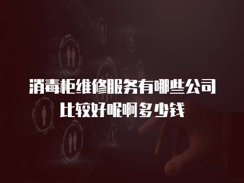 消毒柜維修服務(wù)有哪些公司比較好呢啊多少錢