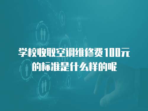 學(xué)校收取空調(diào)維修費(fèi)100元的標(biāo)準(zhǔn)是什么樣的呢