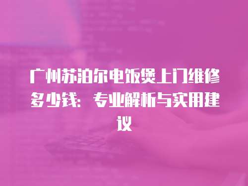 廣州蘇泊爾電飯煲上門維修多少錢：專業解析與實用建議