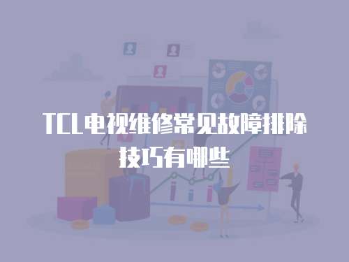 TCL電視維修常見故障排除技巧有哪些
