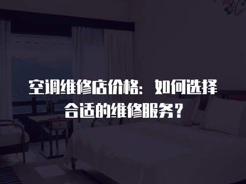 空調維修店價格：如何選擇合適的維修服務？