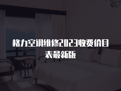 格力空調維修2023收費價目表最新版