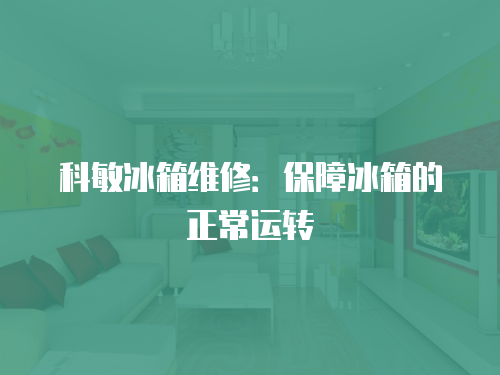 科敏冰箱維修：保障冰箱的正常運轉