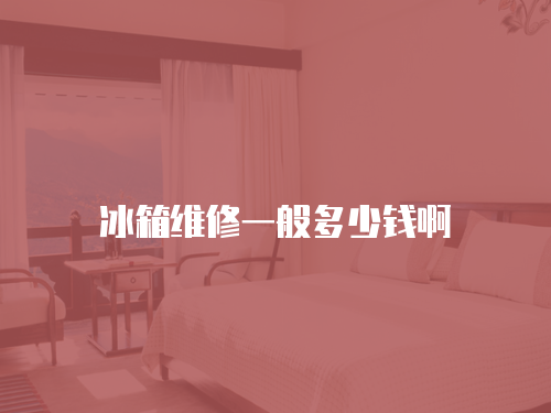 冰箱維修一般多少錢啊