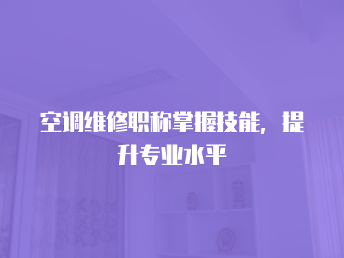 空調維修職稱掌握技能，提升專業水平
