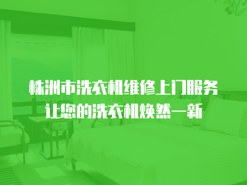 株洲市洗衣機維修上門服務讓您的洗衣機煥然一新