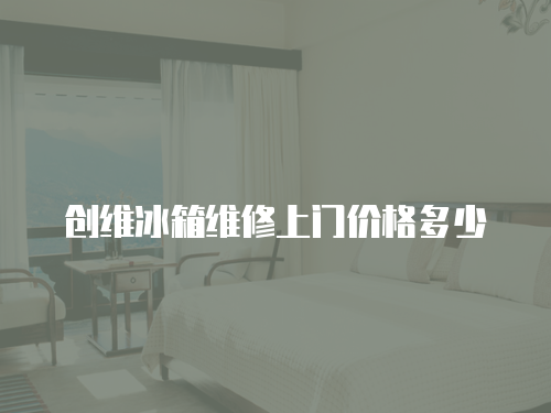 創(chuàng)維冰箱維修上門價(jià)格多少