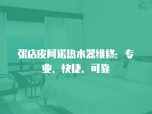 張店皮阿諾熱水器維修：專業(yè)、快捷、可靠