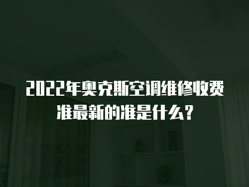 2022年奧克斯空調維修收費準最新的準是什么？