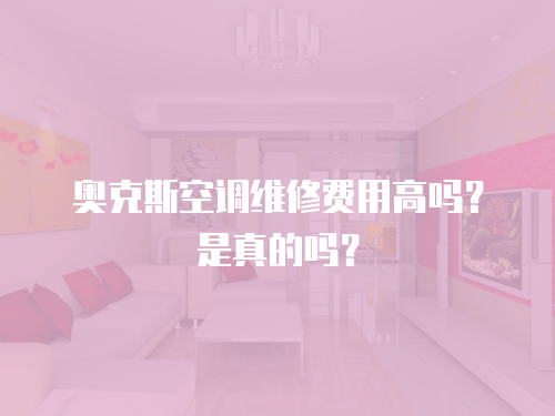 奧克斯空調維修費用高嗎？是真的嗎？